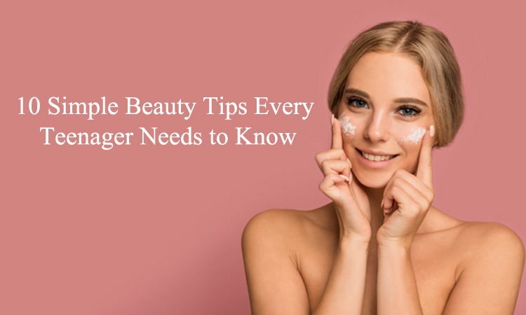 10 Simple Beauty Tips Every Teenager Needs to Know