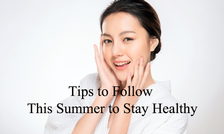 7 Tips to Follow This Summer to Stay Healthy