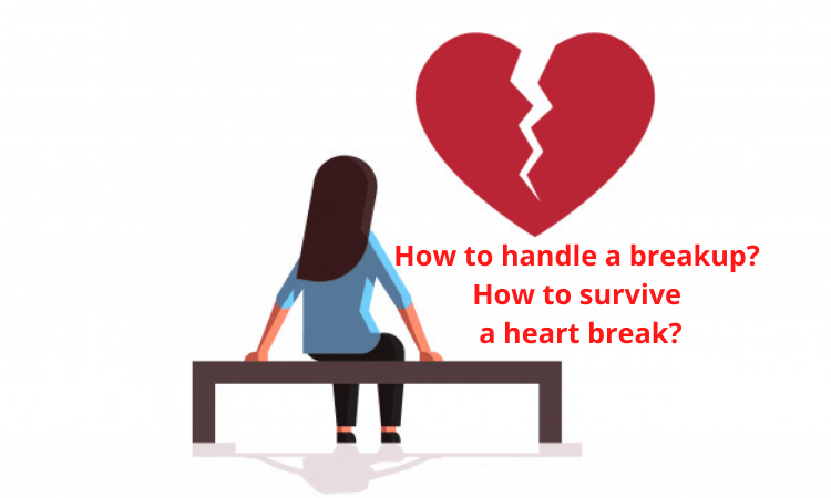 How to handle a break up? How to survive a heart break?