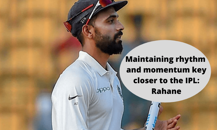 Maintaining rhythm and momentum key closer to the IPL: Rahane